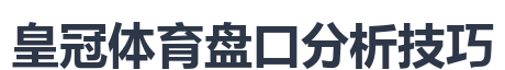 皇冠体育盘口分析技巧